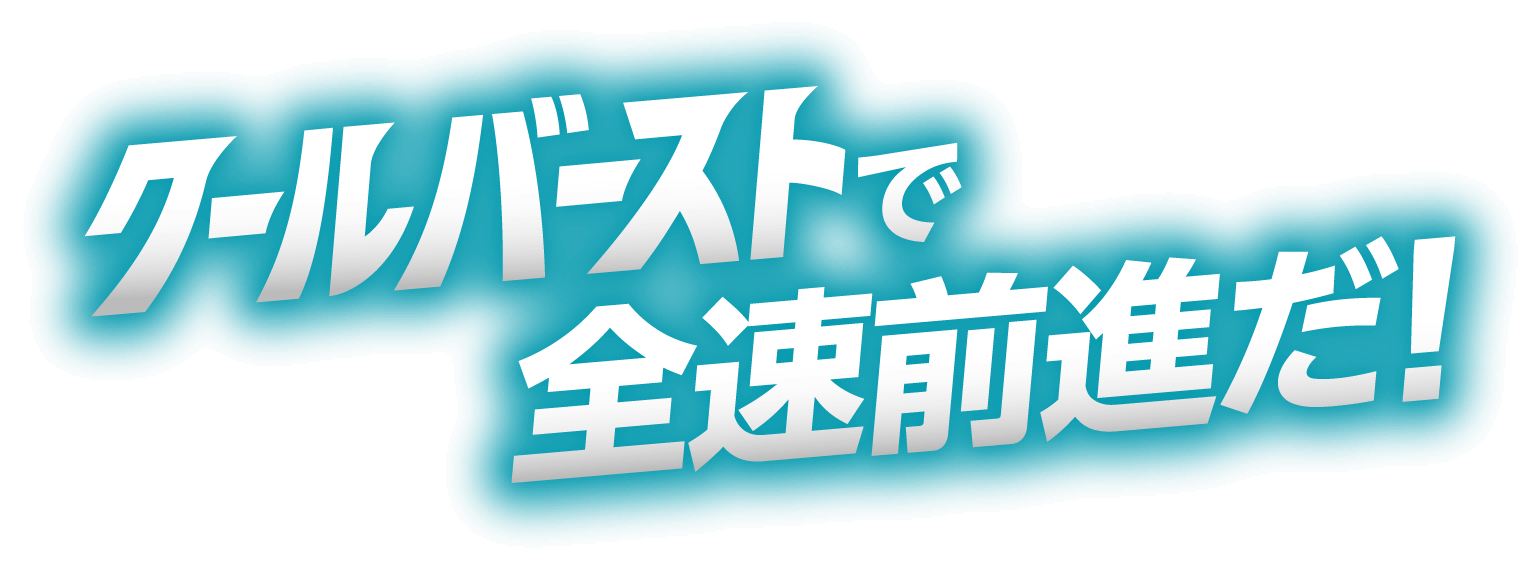 クールバーストで全速前進だ！