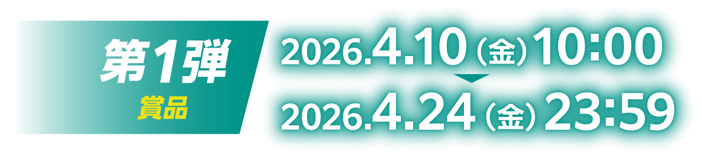 第1弾賞品：2026.4.10（金）10:00～2026.4.24（金）23:59
