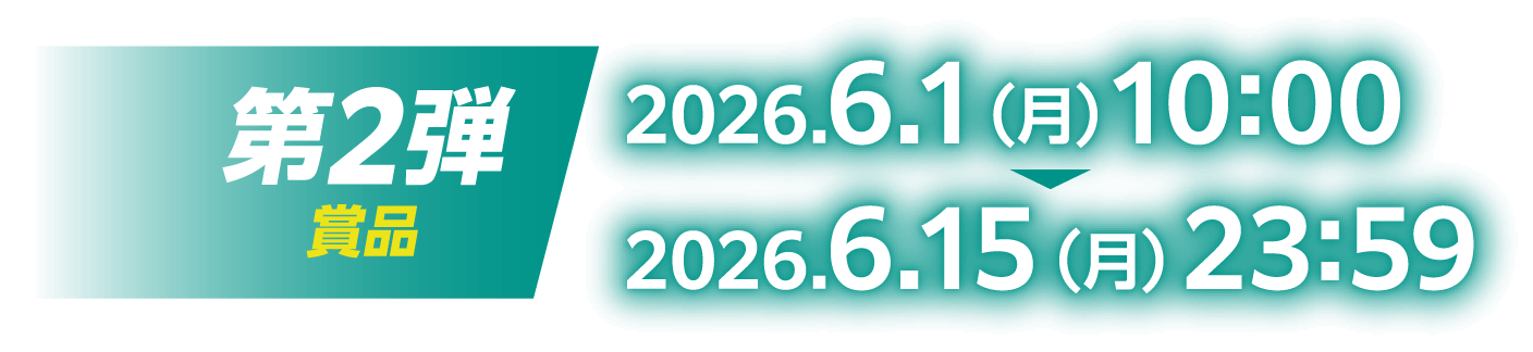 第2弾賞品：2026.6.1（月）10:00～2026.6.15（月）23:59