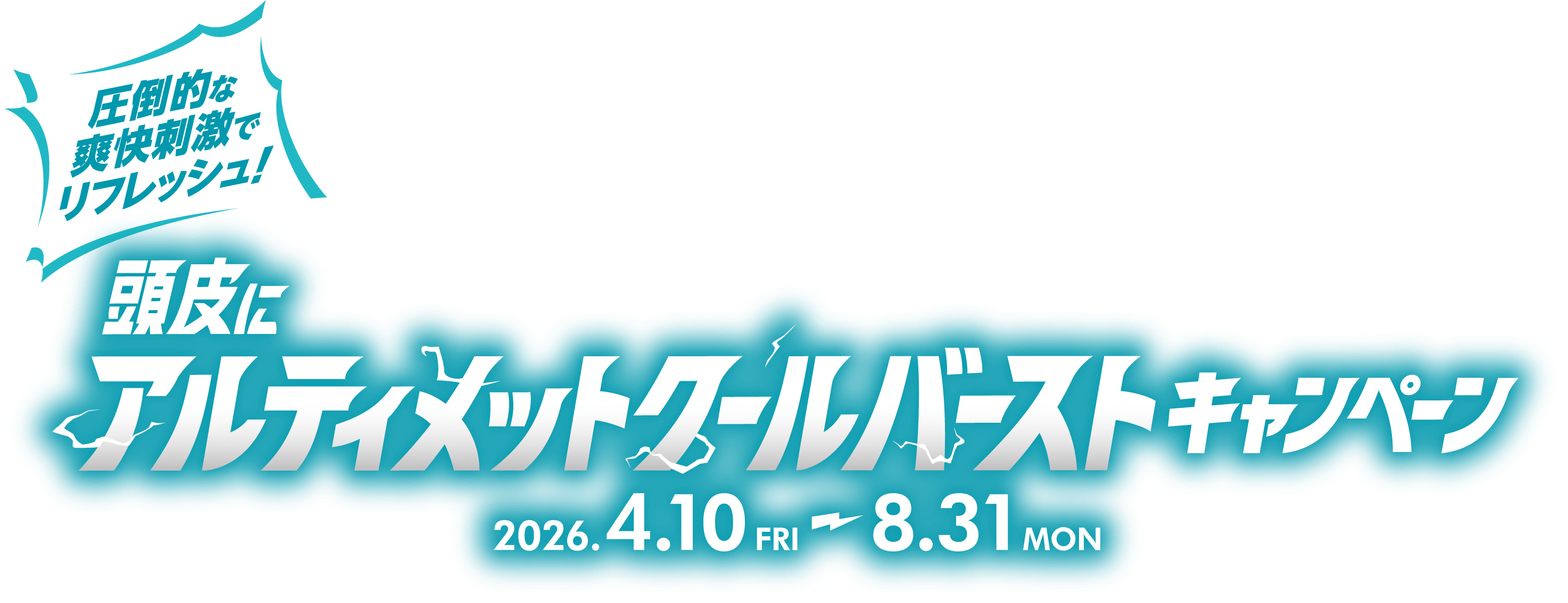 圧倒的な爽快刺激でリフレッシュ！頭皮にアルティメットクールバーストキャンペーン 2026.4.10 FRI～8.31MON