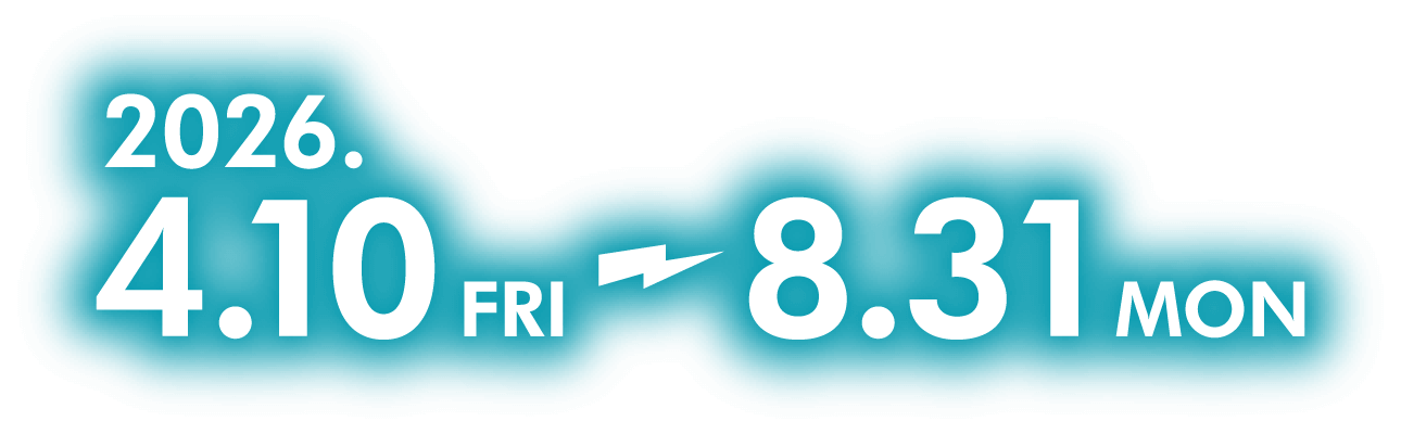 2026.4.10 FRI～8.31MON