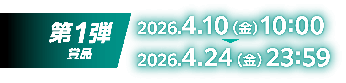 第1弾賞品：2026.4.10（金）10:00～2026.4.24（金）23:59